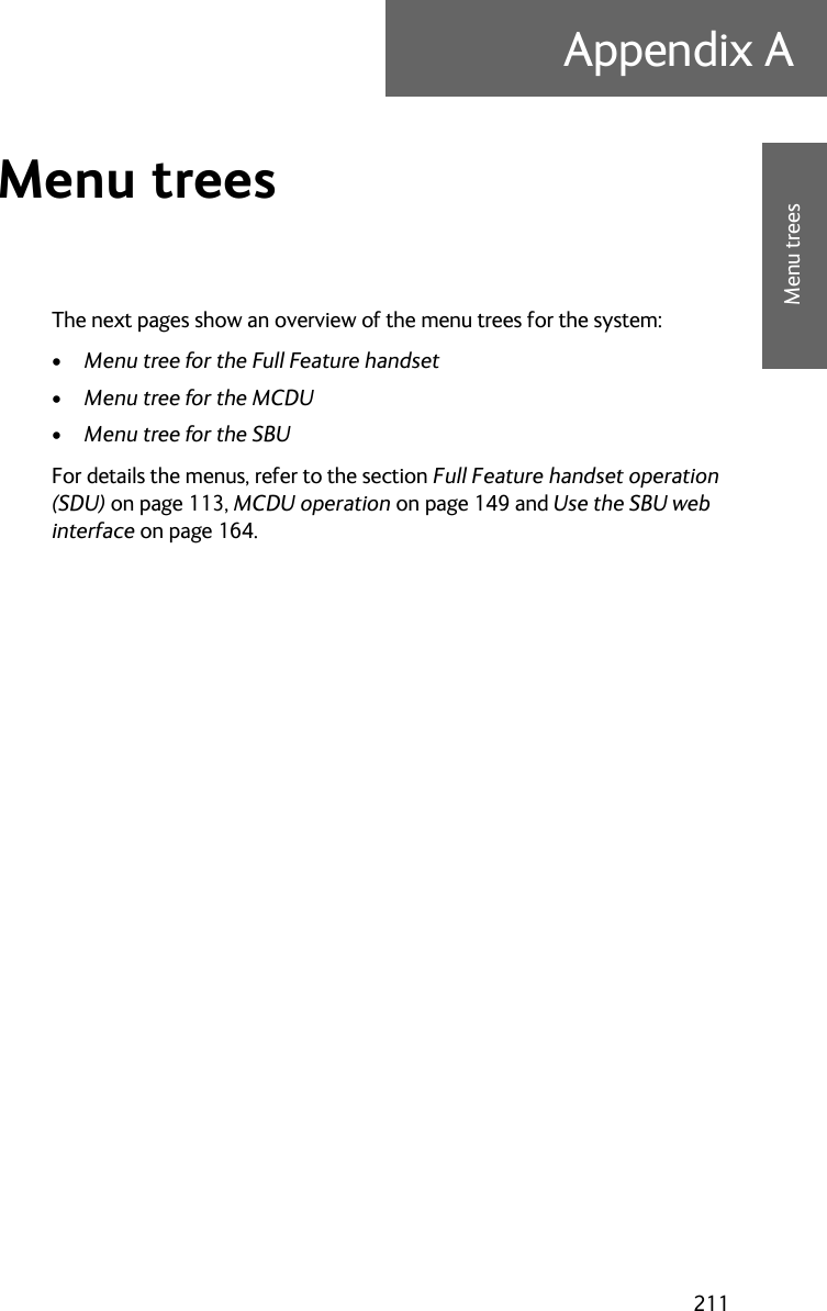 211Appendix AAAAAMenu treesMenu trees AThe next pages show an overview of the menu trees for the system:•Menu tree for the Full Feature handset•Menu tree for the MCDU•Menu tree for the SBUFor details the menus, refer to the section Full Feature handset operation (SDU) on page 113, MCDU operation on page 149 and Use the SBU web interface on page 164.