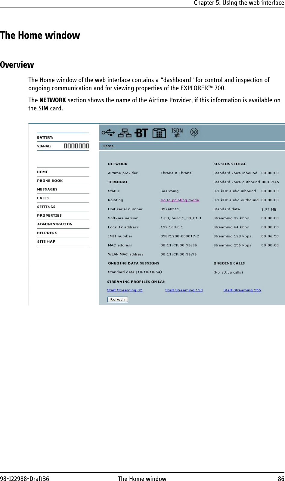 Chapter 5: Using the web interface98-122988-DraftB6 The Home window 86The Home windowOverviewThe Home window of the web interface contains a “dashboard” for control and inspection of ongoing communication and for viewing properties of the EXPLORER™ 700.The NETWORK section shows the name of the Airtime Provider, if this information is available on the SIM card.