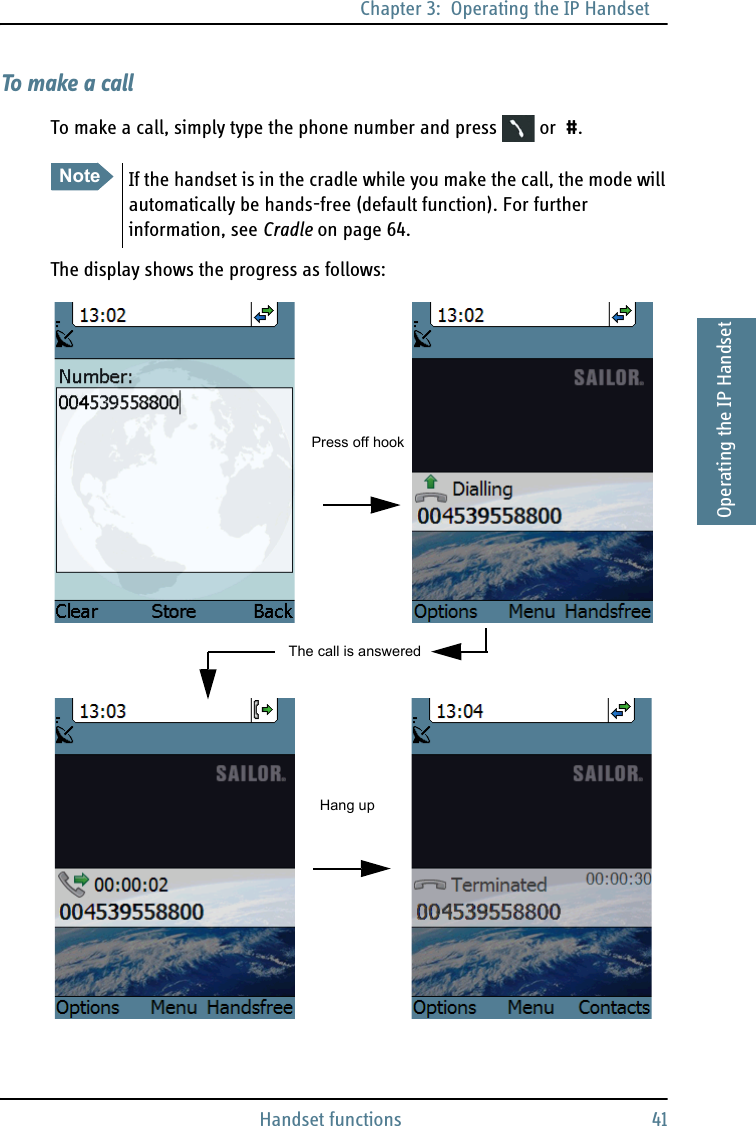 Chapter 3:  Operating the IP HandsetHandset functions 413333Operating the IP HandsetTo make a callTo make a call, simply type the phone number and press   or  #.The display shows the progress as follows:Note If the handset is in the cradle while you make the call, the mode will automatically be hands-free (default function). For further information, see Cradle on page 64.Press off hookHang upThe call is answered