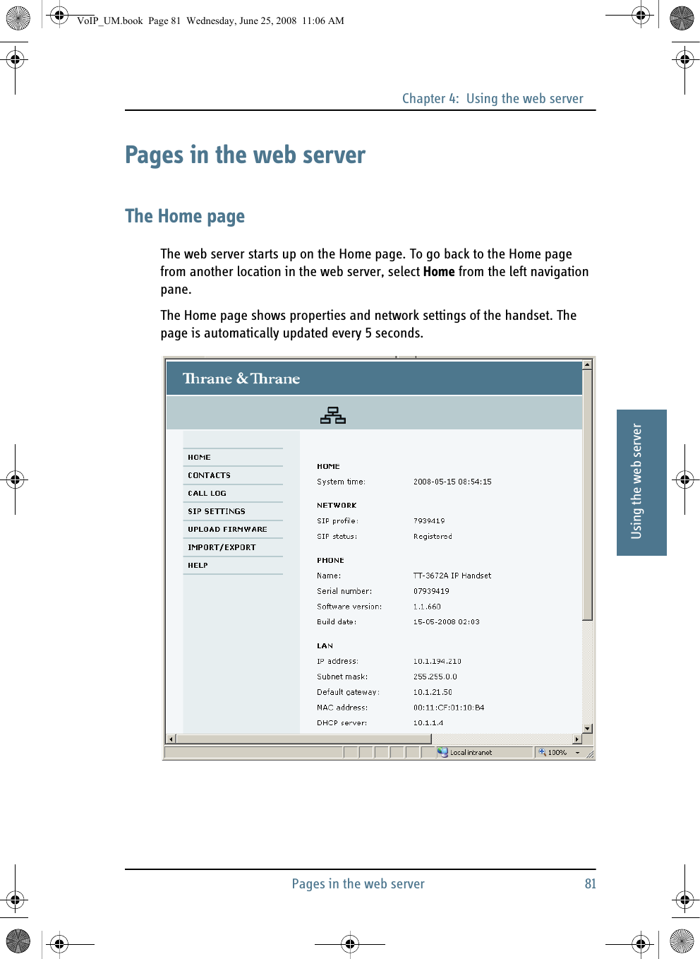 Chapter 4:  Using the web serverPages in the web server 8144444Using the web serverPages in the web serverThe Home pageThe web server starts up on the Home page. To go back to the Home page from another location in the web server, select Home from the left navigation pane.The Home page shows properties and network settings of the handset. The page is automatically updated every 5 seconds.VoIP_UM.book  Page 81  Wednesday, June 25, 2008  11:06 AM