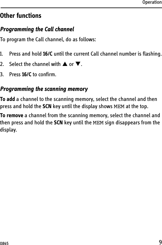 Operation9Other functionsProgramming the Call channelTo program the Call channel, do as follows:1. Press and hold 16/C until the current Call channel number is flashing.2. Select the channel with S or T.3. Press 16/C to confirm.Programming the scanning memoryTo add a channel to the scanning memory, select the channel and then press and hold the SCN key until the display shows MEM at the top.To remove a channel from the scanning memory, select the channel and then press and hold the SCN key until the MEM sign disappears from the display.0845