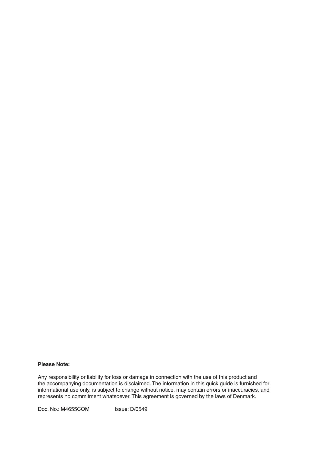 Please Note:Any responsibility or liability for loss or damage in connection with the use of this product and the accompanying documentation is disclaimed. The information in this quick guide is furnished for informational use only, is subject to change without notice, may contain errors or inaccuracies, and represents no commitment whatsoever. This agreement is governed by the laws of Denmark. Doc. No.: M4655COM    Issue: D/0549