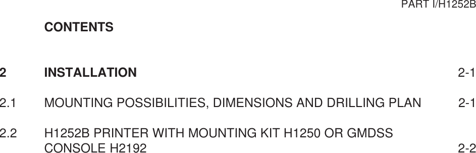 CONTENTS2 INSTALLATION 2-12.1 MOUNTING POSSIBILITIES, DIMENSIONS AND DRILLING PLAN 2-12.2 H1252B PRINTER WITH MOUNTING KIT H1250 OR GMDSSCONSOLE H2192 2-2PART I/H1252B
