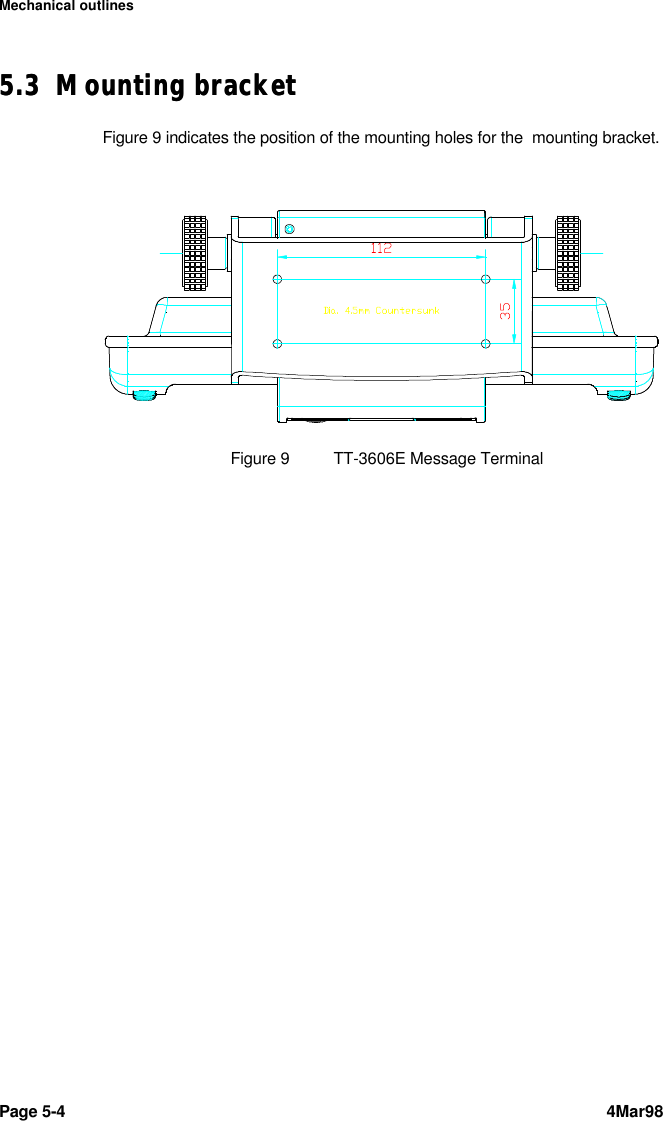 Mechanical outlinesPage 5-4 4Mar985.35.3 Mounting bracketMounting bracketFigure 9 indicates the position of the mounting holes for the  mounting bracket.Figure 9TT-3606E Message Terminal