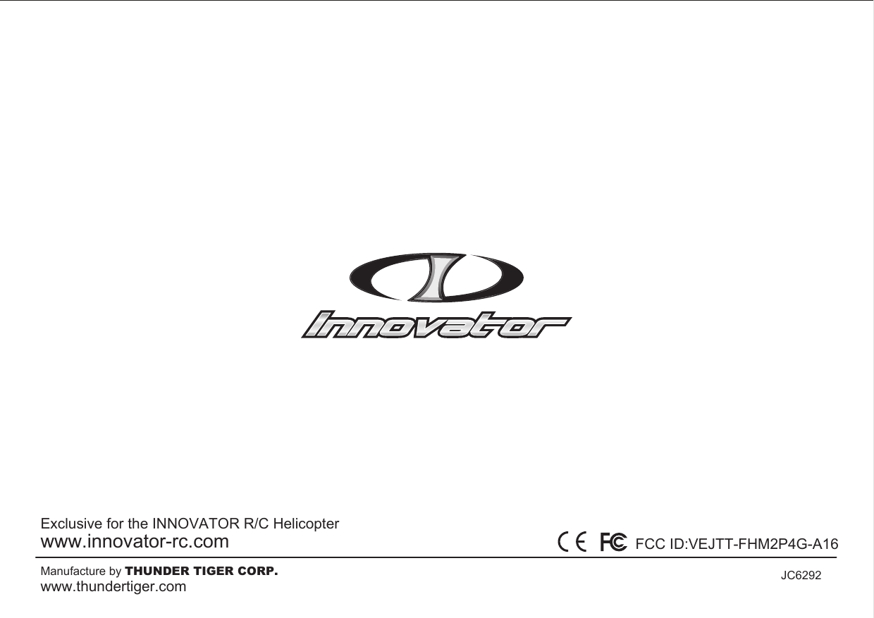 Manufacture by THUNDER TIGER CORP.www.thundertiger.com JC6292Exclusive for the INNOVATOR R/C Helicopterwww.innovator-rc.com FCC ID:VEJTT-FHM2P4G-A16