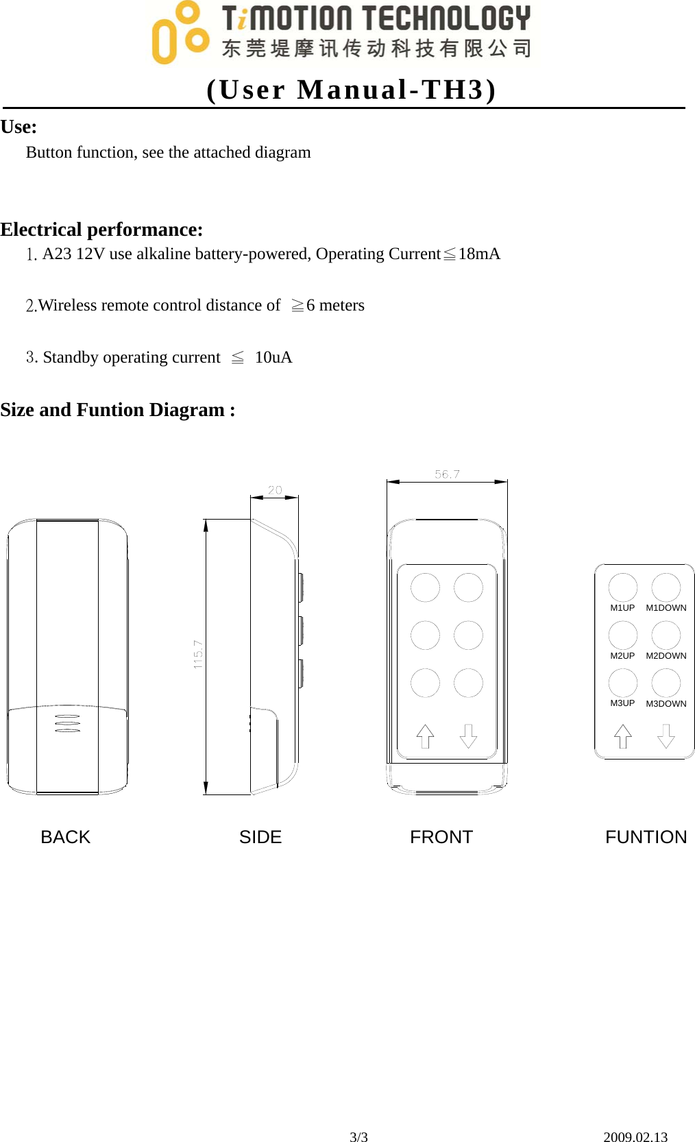 (User Manual-TH3)3/3    2009.02.13 Use: Button function, see the attached diagram Electrical performance: 1. A23 12V use alkaline battery-powered, Operating Current≦18mA2.Wireless remote control distance of  ≧6 meters3.Standby operating current  ≦ 10uASize and Funtion Diagram : M1UP M1DOWNM2UP M2DOWNM3UP M3DOWNFRONT FUNTIONSIDEBACK