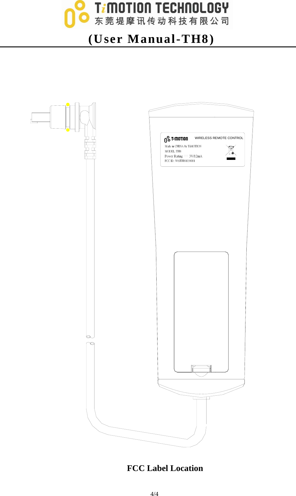   (User Manual-TH8) 4/4                                 Made in CHINA by TiMOTIONMODEL: TH8Power Rating       3V/12mAFCC ID: W6JTH81038001WIRELESS REMOTE CONTROL                                FCC Label Location 