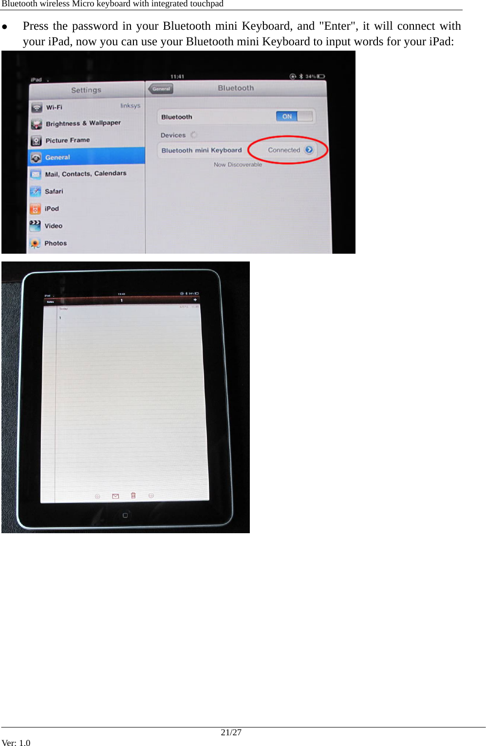  Bluetooth wireless Micro keyboard with integrated touchpad z Press the password in your Bluetooth mini Keyboard, and "Enter", it will connect with your iPad, now you can use your Bluetooth mini Keyboard to input words for your iPad:    21/27 Ver: 1.0 