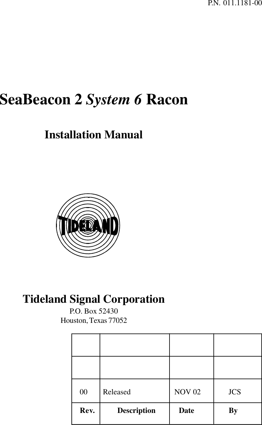 P.N. 011.1181-00SeaBeacon 2 System 6 RaconInstallation ManualTideland Signal CorporationP.O. Box 52430Houston, Texas 7705200 Released  NOV 02      JCSRev.         Description    Date      By