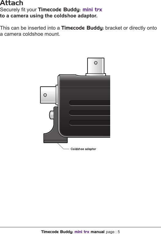 AttachSecurely t your Timecode Buddy: mini trxto a camera using the coldshoe adaptor.This can be inserted into a Timecode Buddy: bracket or directly onto a camera coldshoe mount.Timecode Buddy: mini trx manual page : 5