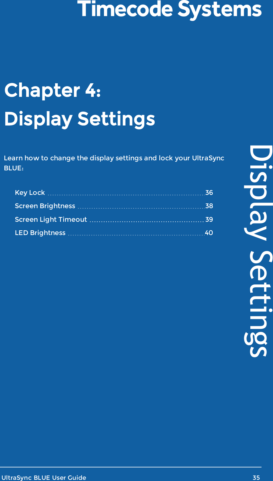 Display SettingsLearn how to change the display settings and lock your UltraSyncBLUE:Key Lock 36Screen Brightness 38Screen Light Timeout 39LED Brightness 40UltraSync BLUE User Guide 35Display SettingsChapter 4: