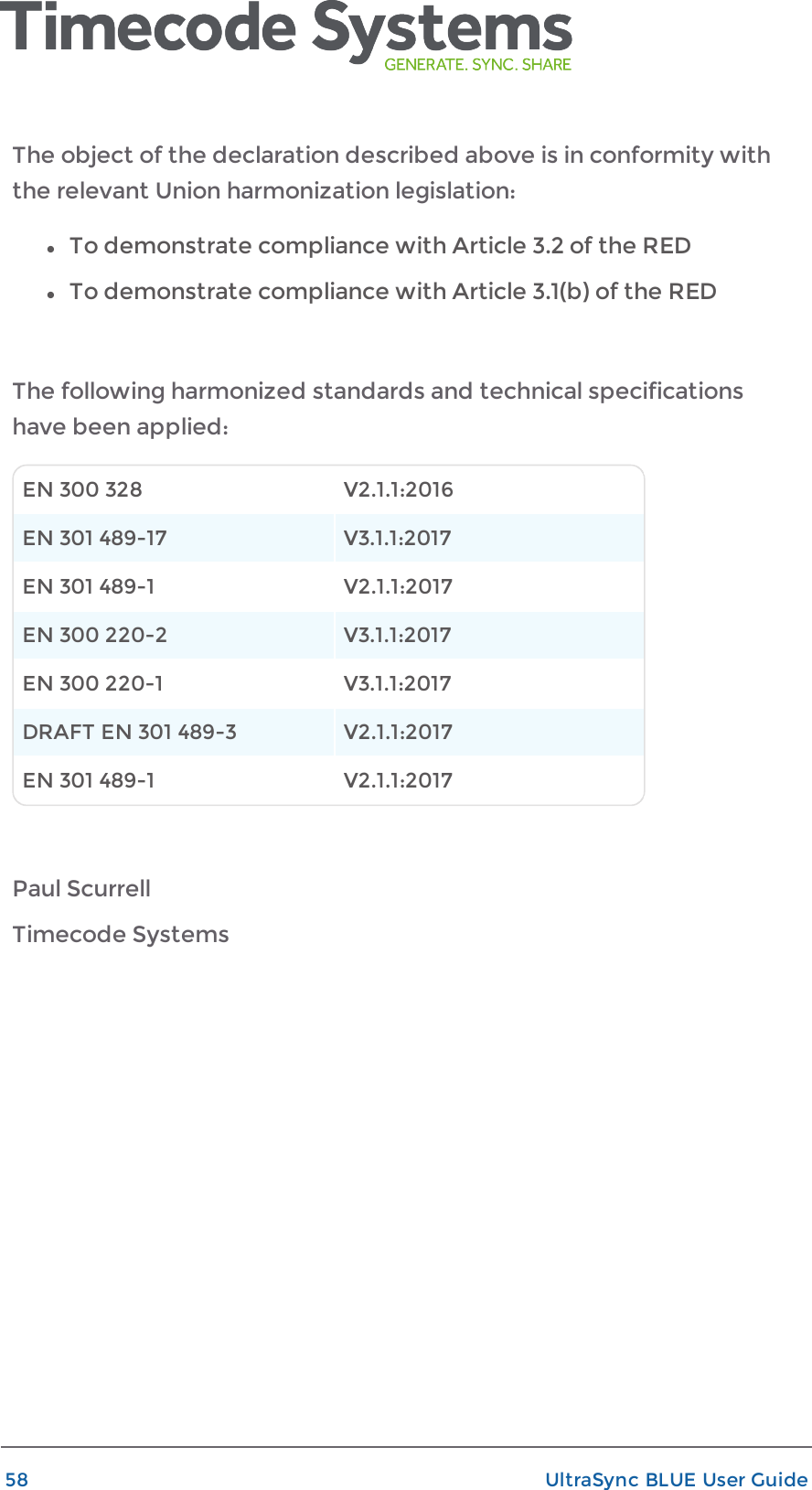 The object of the declaration described above is in conformity withthe relevant Union harmonization legislation:lTo demonstrate compliance with Article 3.2 of the REDlTo demonstrate compliance with Article 3.1(b) of the REDThe following harmonized standards and technical specificationshave been applied:EN 300 328 V2.1.1:2016EN 301 489-17 V3.1.1:2017EN 301 489-1 V2.1.1:2017EN 300 220-2 V3.1.1:2017EN 300 220-1 V3.1.1:2017DRAFT EN 301 489-3 V2.1.1:2017EN 301 489-1 V2.1.1:2017Paul ScurrellTimecode Systems58 UltraSync BLUE User Guide