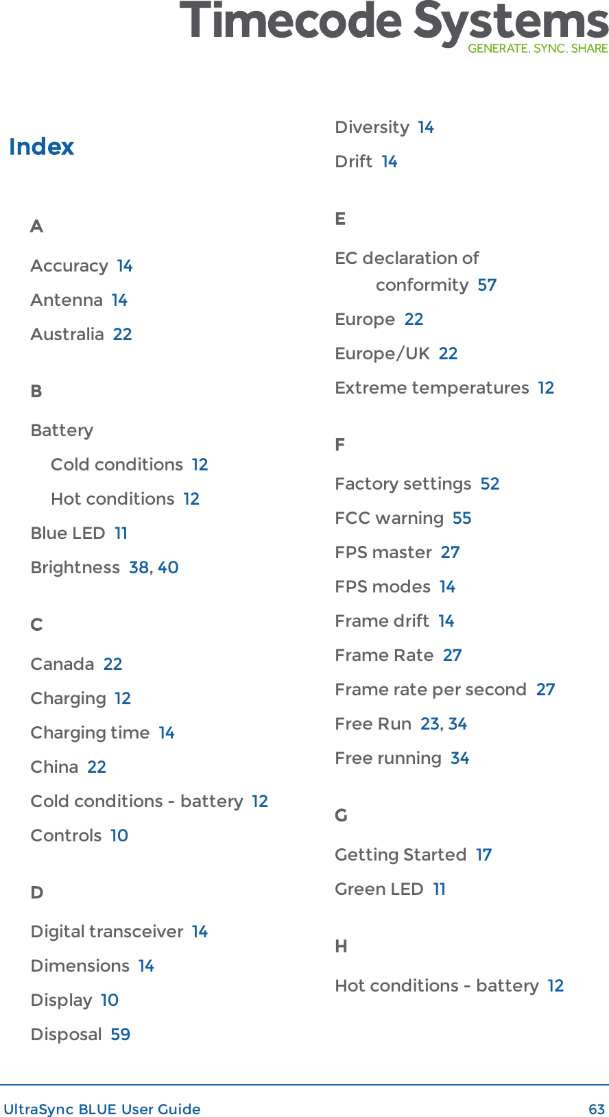 IndexAAccuracy 14Antenna 14Australia 22BBatteryCold conditions 12Hot conditions 12Blue LED 11Brightness 38,40CCanada 22Charging 12Charging time 14China 22Cold conditions - battery 12Controls 10DDigital transceiver 14Dimensions 14Display 10Disposal 59Diversity 14Drift 14EEC declaration ofconformity 57Europe 22Europe/UK 22Extreme temperatures 12FFactory settings 52FCC warning 55FPS master 27FPS modes 14Frame drift 14Frame Rate 27Frame rate per second 27Free Run 23,34Free running 34GGetting Started 17Green LED 11HHot conditions - battery 12UltraSync BLUE User Guide 63