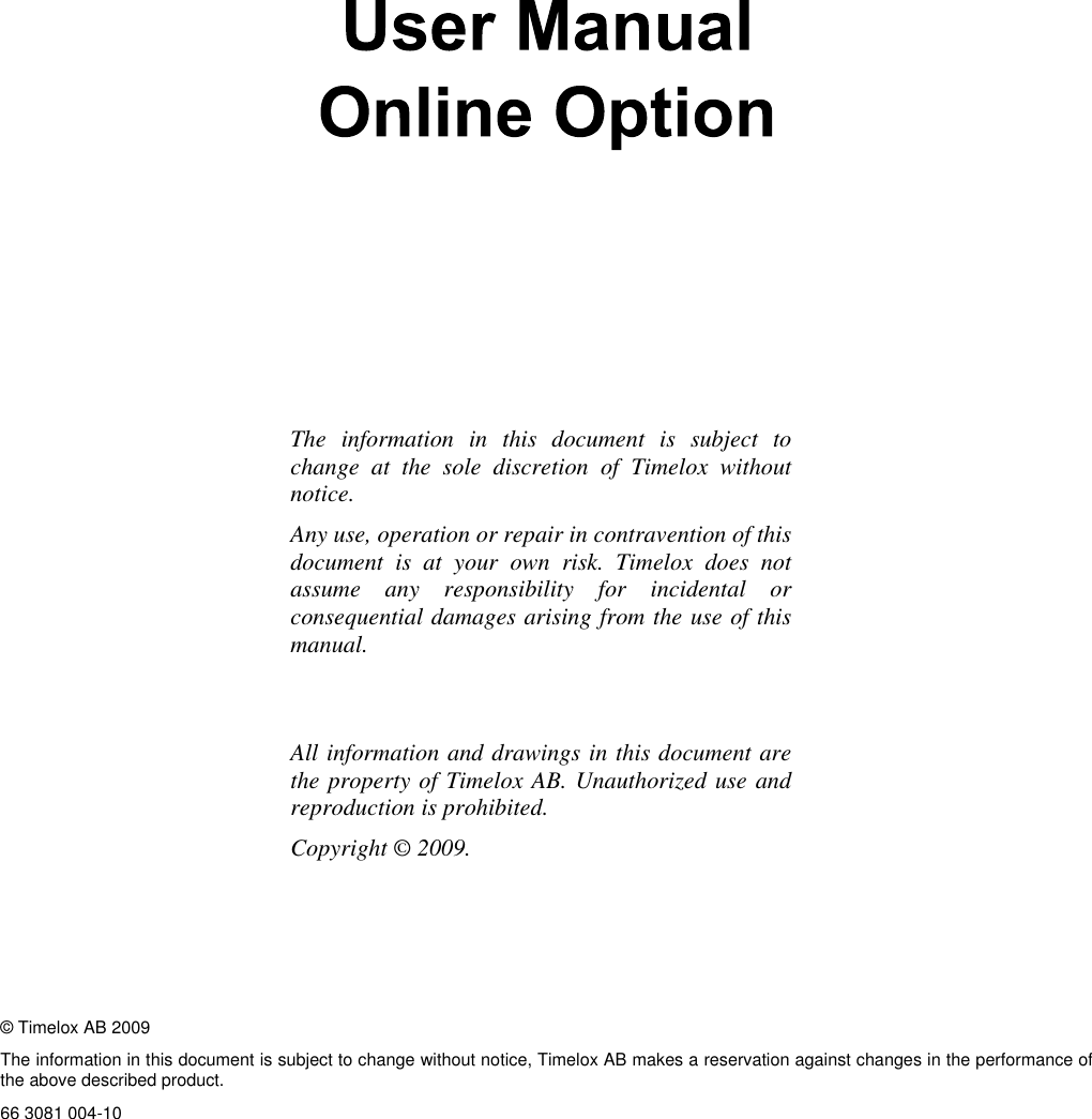    © Timelox AB 2009 The information in this document is subject to change without notice, Timelox AB makes a reservation against changes in the performance of the above described product.  66 3081 004-10                 The information in this document is subject to change at the sole discretion of Timelox without notice. Any use, operation or repair in contravention of this document is at your own risk. Timelox does not assume any responsibility for incidental or consequential damages arising from the use of this manual.   All information and drawings in this document are the property of Timelox AB. Unauthorized use and reproduction is prohibited.  Copyright © 2009.  