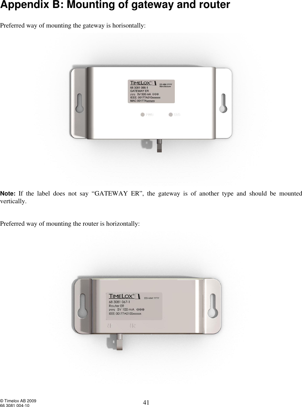 © Timelox AB 2009 66 3081 004-10   41 Appendix B: Mounting of gateway and router   Preferred way of mounting the gateway is horisontally:  Note:  If the label does not say “GATEWAY ER”, the gateway is of another type and should be mounted vertically.   Preferred way of mounting the router is horizontally: 