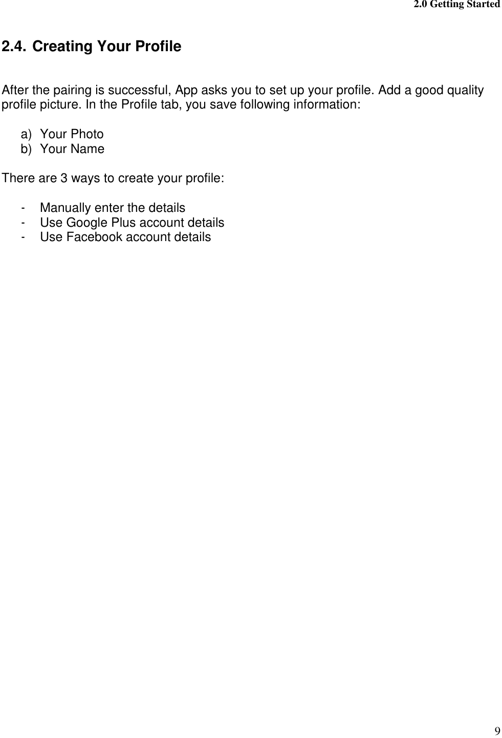  2.0 Getting Started 9  2.4. Creating Your Profile   After the pairing is successful, App asks you to set up your profile. Add a good quality profile picture. In the Profile tab, you save following information:  a)  Your Photo b)  Your Name  There are 3 ways to create your profile:  -  Manually enter the details -  Use Google Plus account details -  Use Facebook account details  