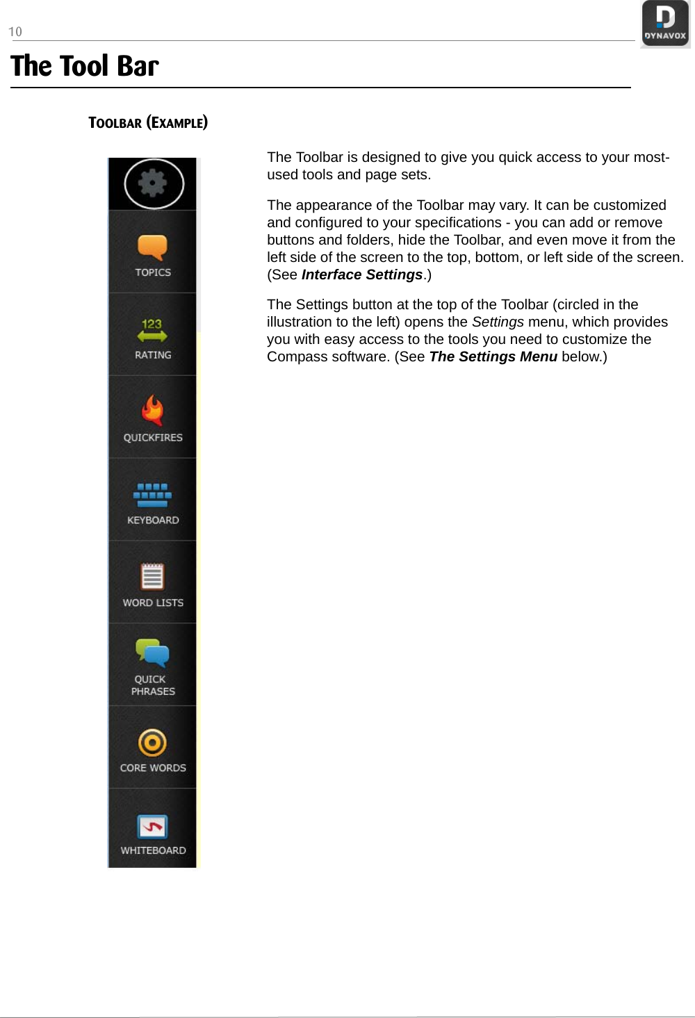 10The Tool BarTOOLBAR (EXAMPLE)The Toolbar is designed to give you quick access to your most-used tools and page sets.The appearance of the Toolbar may vary. It can be customized and configured to your specifications - you can add or remove buttons and folders, hide the Toolbar, and even move it from the left side of the screen to the top, bottom, or left side of the screen. (See Interface Settings.)The Settings button at the top of the Toolbar (circled in the illustration to the left) opens the Settings menu, which provides you with easy access to the tools you need to customize the Compass software. (See The Settings Menu below.)