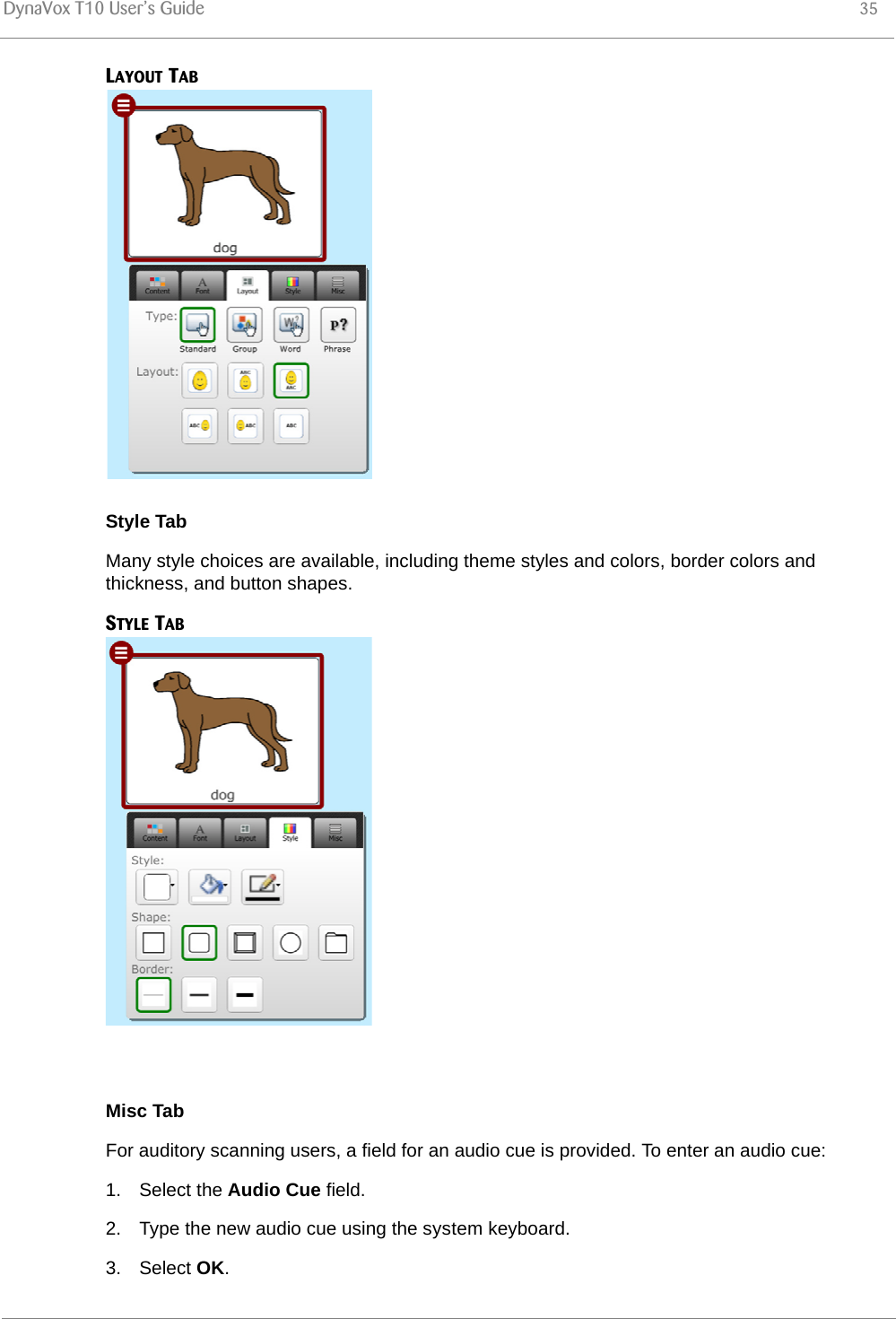 DynaVox T10 User’s Guide 35LAYOUT TABStyle TabMany style choices are available, including theme styles and colors, border colors and thickness, and button shapes.STYLE TABMisc TabFor auditory scanning users, a field for an audio cue is provided. To enter an audio cue:1. Select the Audio Cue field.2. Type the new audio cue using the system keyboard.3. Select OK.