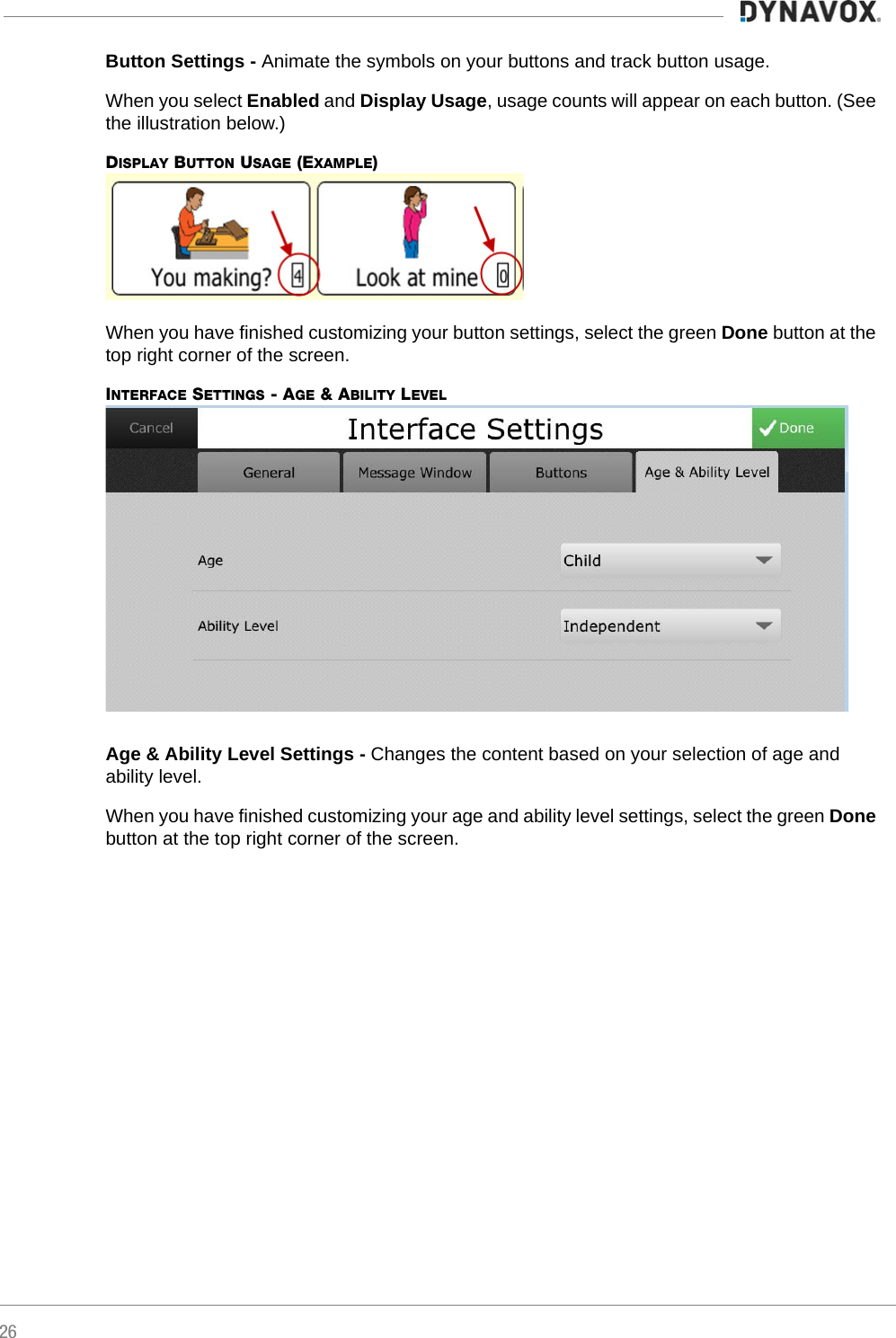 26Button Settings - Animate the symbols on your buttons and track button usage.When you select Enabled and Display Usage, usage counts will appear on each button. (See the illustration below.)DISPLAY BUTTON USAGE (EXAMPLE)   When you have finished customizing your button settings, select the green Done button at the top right corner of the screen.INTERFACE SETTINGS - AGE &amp; ABILITY LEVELAge &amp; Ability Level Settings - Changes the content based on your selection of age and ability level.When you have finished customizing your age and ability level settings, select the green Done button at the top right corner of the screen.