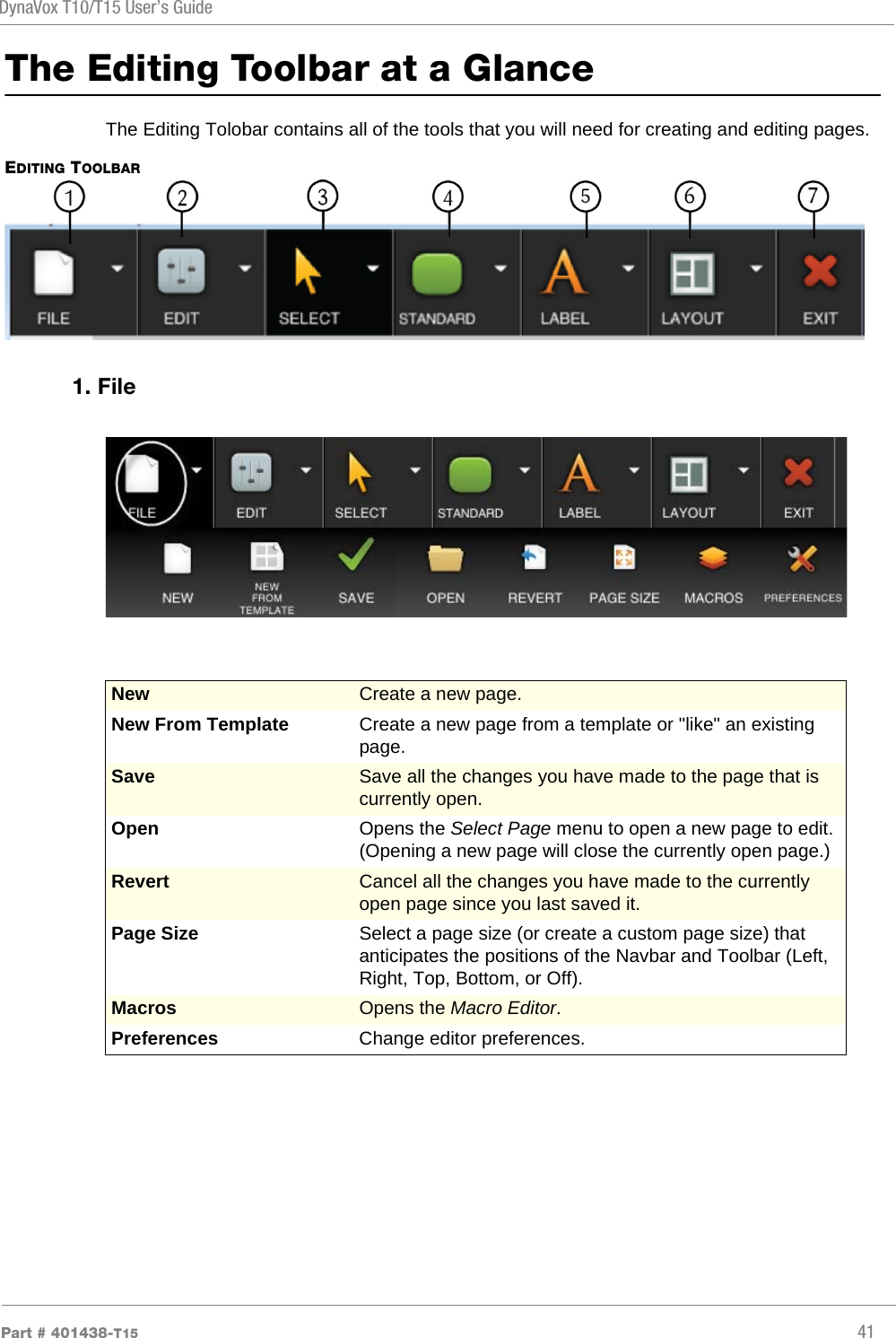 DynaVox T10/T15 User’s GuidePart # 401438-T15 41The Editing Toolbar at a GlanceThe Editing Tolobar contains all of the tools that you will need for creating and editing pages.EDITING TOOLBAR1. FileNew Create a new page.New From Template Create a new page from a template or &quot;like&quot; an existing page.Save Save all the changes you have made to the page that is currently open.Open Opens the Select Page menu to open a new page to edit. (Opening a new page will close the currently open page.)Revert Cancel all the changes you have made to the currently open page since you last saved it.Page Size Select a page size (or create a custom page size) that anticipates the positions of the Navbar and Toolbar (Left, Right, Top, Bottom, or Off).Macros Opens the Macro Editor.Preferences  Change editor preferences.