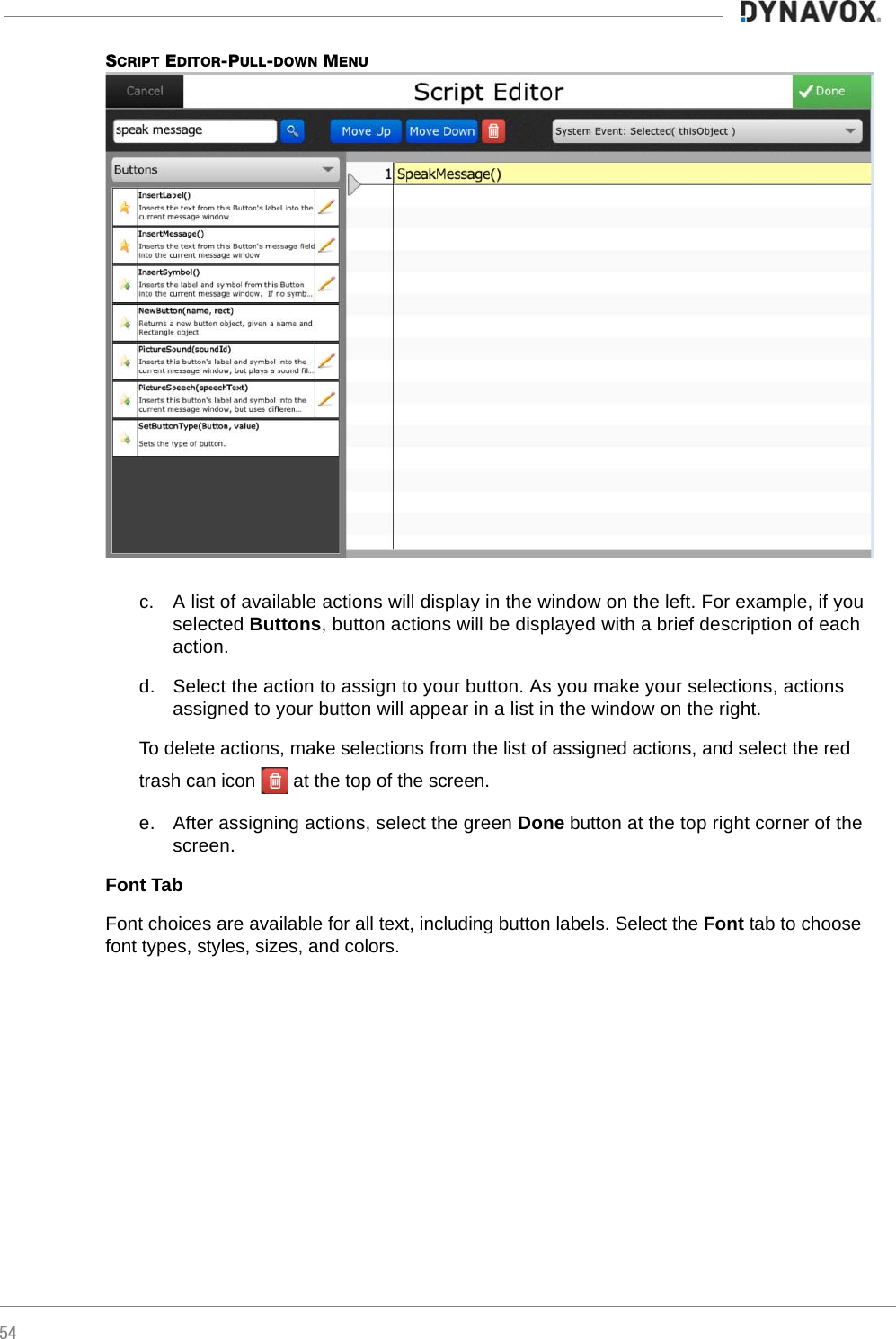 54SCRIPT EDITOR-PULL-DOWN MENUc. A list of available actions will display in the window on the left. For example, if you selected Buttons, button actions will be displayed with a brief description of each action.d. Select the action to assign to your button. As you make your selections, actions assigned to your button will appear in a list in the window on the right.To delete actions, make selections from the list of assigned actions, and select the red trash can icon   at the top of the screen.e. After assigning actions, select the green Done button at the top right corner of the screen.Font TabFont choices are available for all text, including button labels. Select the Font tab to choose font types, styles, sizes, and colors. 