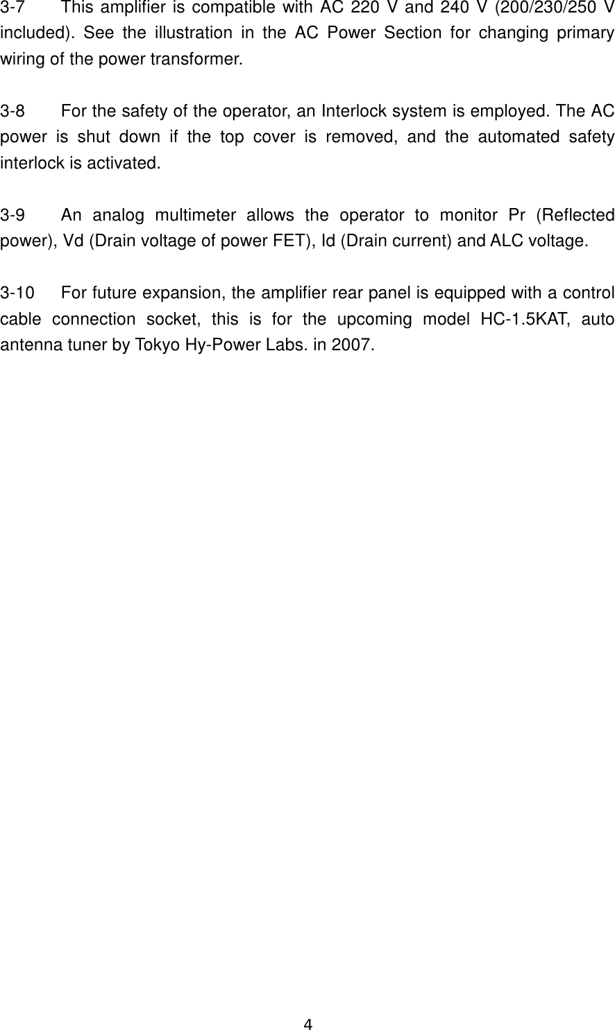 4 3-7  This amplifier is compatible with AC 220 V and 240 V (200/230/250 V included).  See  the  illustration  in  the  AC  Power  Section  for  changing  primary wiring of the power transformer.  3-8  For the safety of the operator, an Interlock system is employed. The AC power  is  shut  down  if  the  top  cover  is  removed,  and  the  automated  safety interlock is activated.  3-9  An  analog  multimeter  allows  the  operator  to  monitor  Pr  (Reflected power), Vd (Drain voltage of power FET), Id (Drain current) and ALC voltage.  3-10  For future expansion, the amplifier rear panel is equipped with a control cable  connection  socket,  this  is  for  the  upcoming  model  HC-1.5KAT,  auto antenna tuner by Tokyo Hy-Power Labs. in 2007.  