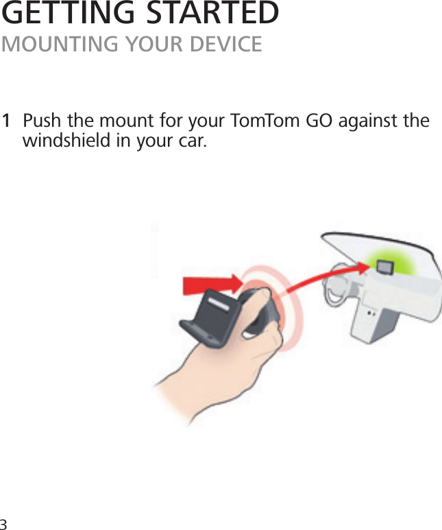 1  Push the mount for your TomTom GO against the         windshield in your car.GETTING STARTEDMOUNTING YOUR DEVICE3