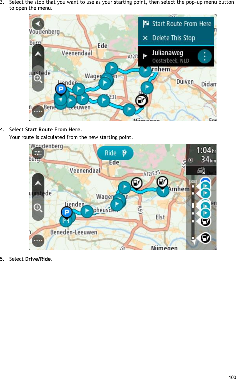  100  3. Select the stop that you want to use as your starting point, then select the pop-up menu button to open the menu.  4. Select Start Route From Here. Your route is calculated from the new starting point.  5. Select Drive/Ride. 