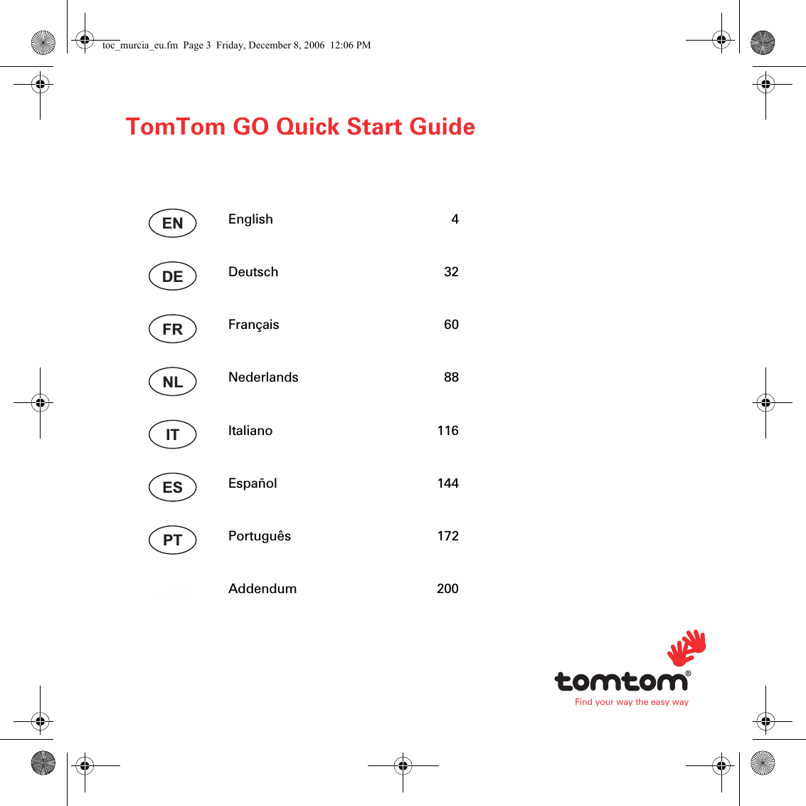 Find your way the easy wayTomTom GO Quick Start GuideEnglish 4Deutsch 32Français 60Nederlands 88Italiano 116Español 144Português 172Addendum 200ENDEFRNLITESPTtoc_murcia_eu.fm  Page 3  Friday, December 8, 2006  12:06 PM