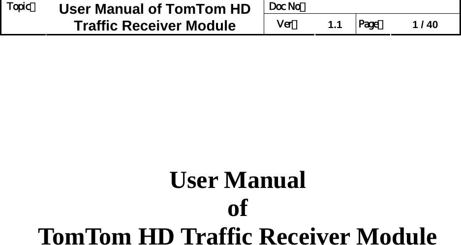 Doc No：  Topic：  User Manual of TomTom HD Traffic Receiver Module  Ver：  1.1  Page：  1 / 40          User Manual  of   TomTom HD Traffic Receiver Module                  