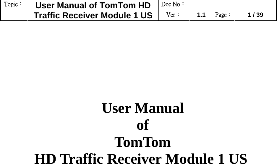 Doc No：  Topic：  User Manual of TomTom HD Traffic Receiver Module 1 US  Ver：  1.1  Page：  1 / 39          User Manual  of   TomTom  HD Traffic Receiver Module 1 US                  