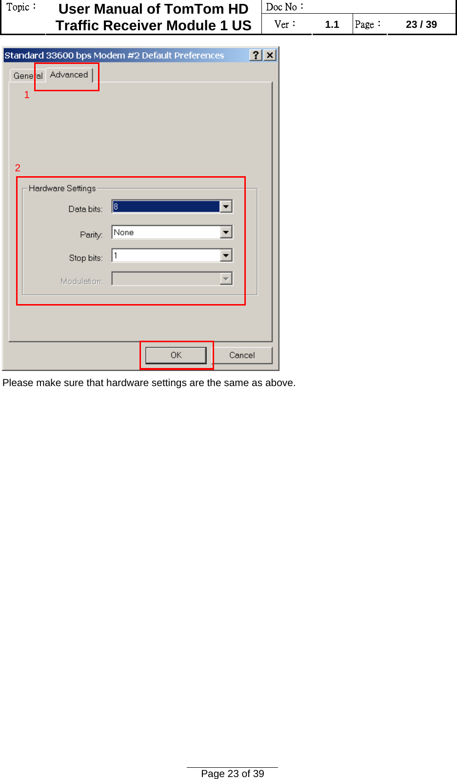 Doc No：  Topic：  User Manual of TomTom HD Traffic Receiver Module 1 US  Ver：  1.1  Page：  23 / 39  Page 23 of 39   Please make sure that hardware settings are the same as above. 1 2 