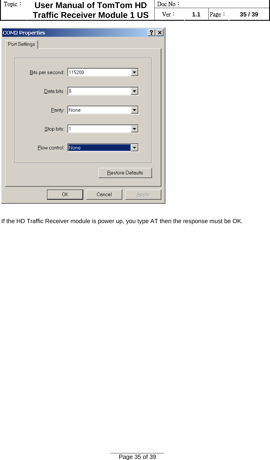 Doc No：  Topic：  User Manual of TomTom HD Traffic Receiver Module 1 US  Ver：  1.1  Page：  35 / 39  Page 35 of 39    If the HD Traffic Receiver module is power up, you type AT then the response must be OK. 