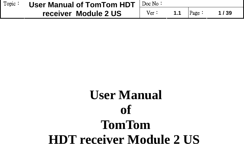 Doc No：  Topic：  User Manual of TomTom HDT receiver  Module 2 US  Ver：  1.1  Page：  1 / 39          User Manual  of   TomTom  HDT receiver Module 2 US                  