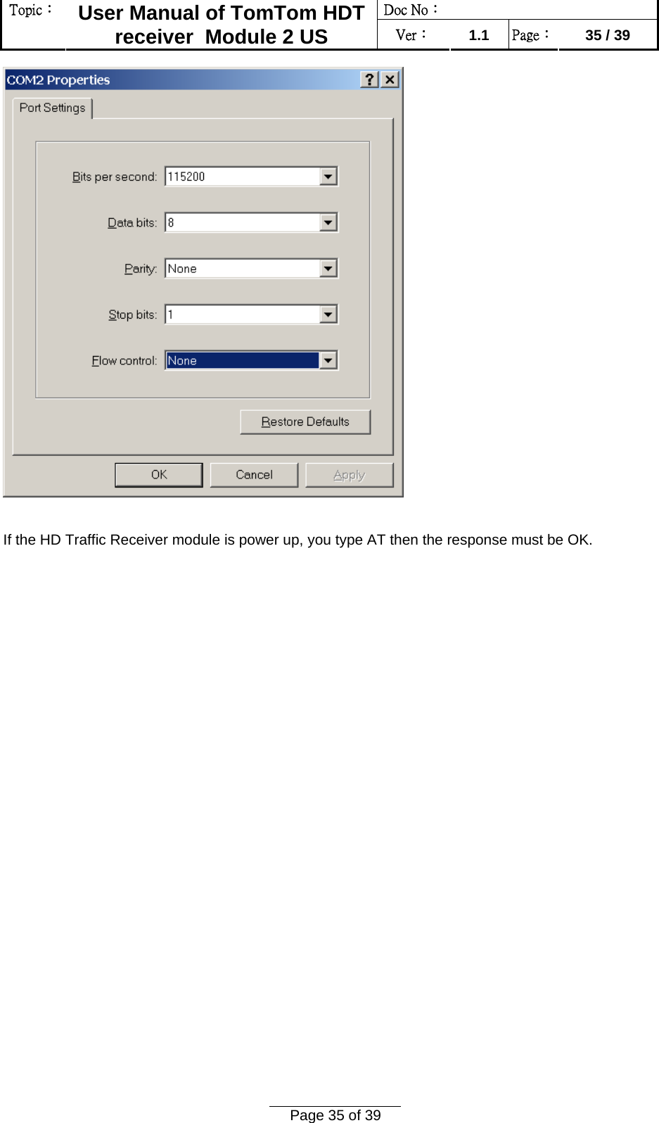 Doc No：  Topic：  User Manual of TomTom HDT receiver  Module 2 US  Ver：  1.1  Page：  35 / 39  Page 35 of 39    If the HD Traffic Receiver module is power up, you type AT then the response must be OK. 