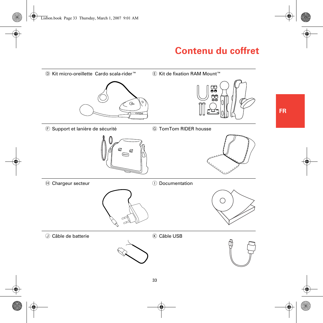 Contenu du coffret33FRDKit micro-oreillette  Cardo scala-rider™ EKit de fixation RAM Mount™FSupport et lanière de sécurité GTomTom RIDER housseHChargeur secteur IDocumentationJCâble de batterie KCâble USBLisbon.book  Page 33  Thursday, March 1, 2007  9:01 AM