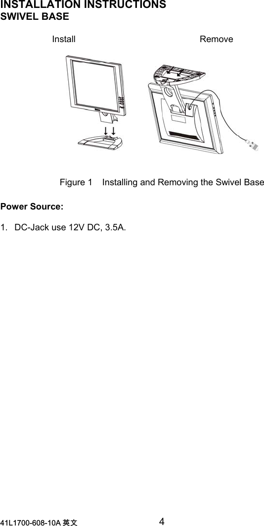 /$ 喀㠖 4INSTALLATION INSTRUCTIONSSWIVEL BASEInstall RemoveFigure 1 Installing and Removing the Swivel BasePower Source:1.  DC-Jack use 12V DC, 3.5A.