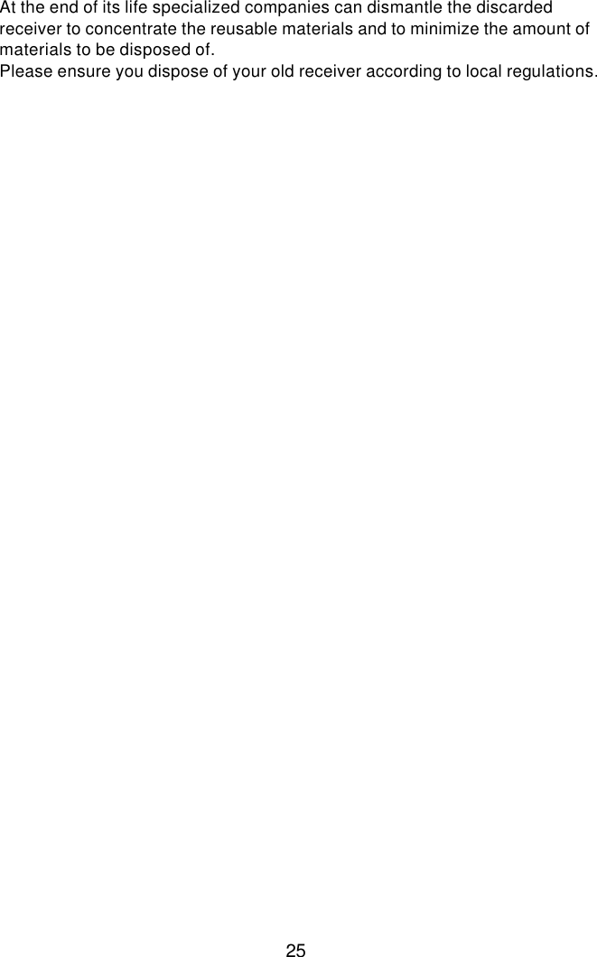  25 At the end of its life specialized companies can dismantle the discarded receiver to concentrate the reusable materials and to minimize the amount of materials to be disposed of. Please ensure you dispose of your old receiver according to local regulations.  