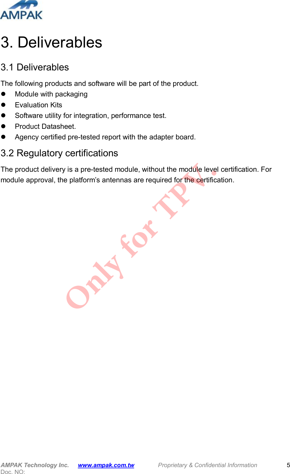  AMPAK Technology Inc.      www.ampak.com.tw        Proprietary &amp; Confidential Information       Doc. NO:   5 3. Deliverables   3.1 Deliverables The following products and software will be part of the product.   Module with packaging   Evaluation Kits   Software utility for integration, performance test.   Product Datasheet.   Agency certified pre-tested report with the adapter board. 3.2 Regulatory certifications The product delivery is a pre-tested module, without the module level certification. For module approval, the platform’s antennas are required for the certification. Only for TPV.