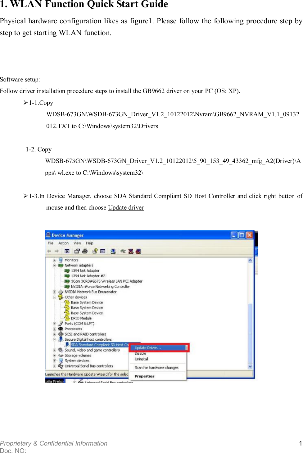  Proprietary &amp; Confidential Information   Doc. NO:   1   1. WLAN Function Quick Start Guide Physical hardware configuration likes as figure1. Please follow the following procedure step by step to get starting WLAN function.    Software setup: Follow driver installation procedure steps to install the GB9662 driver on your PC (OS: XP).    1-1.Copy WDSB-673GN\WSDB-673GN_Driver_V1.2_10122012\Nvram\GB9662_NVRAM_V1.1_09132012.TXT to C:\Windows\system32\Drivers  1-2. Copy WDSB-673GN\WSDB-673GN_Driver_V1.2_10122012\5_90_153_49_43362_mfg_A2(Driver)\Apps\ wl.exe to C:\Windows\system32\     1-3.In Device Manager, choose  SDA  Standard Compliant SD Host  Controller  and click right button  of mouse and then choose Update driver      SDIO Board Test Board Socket 