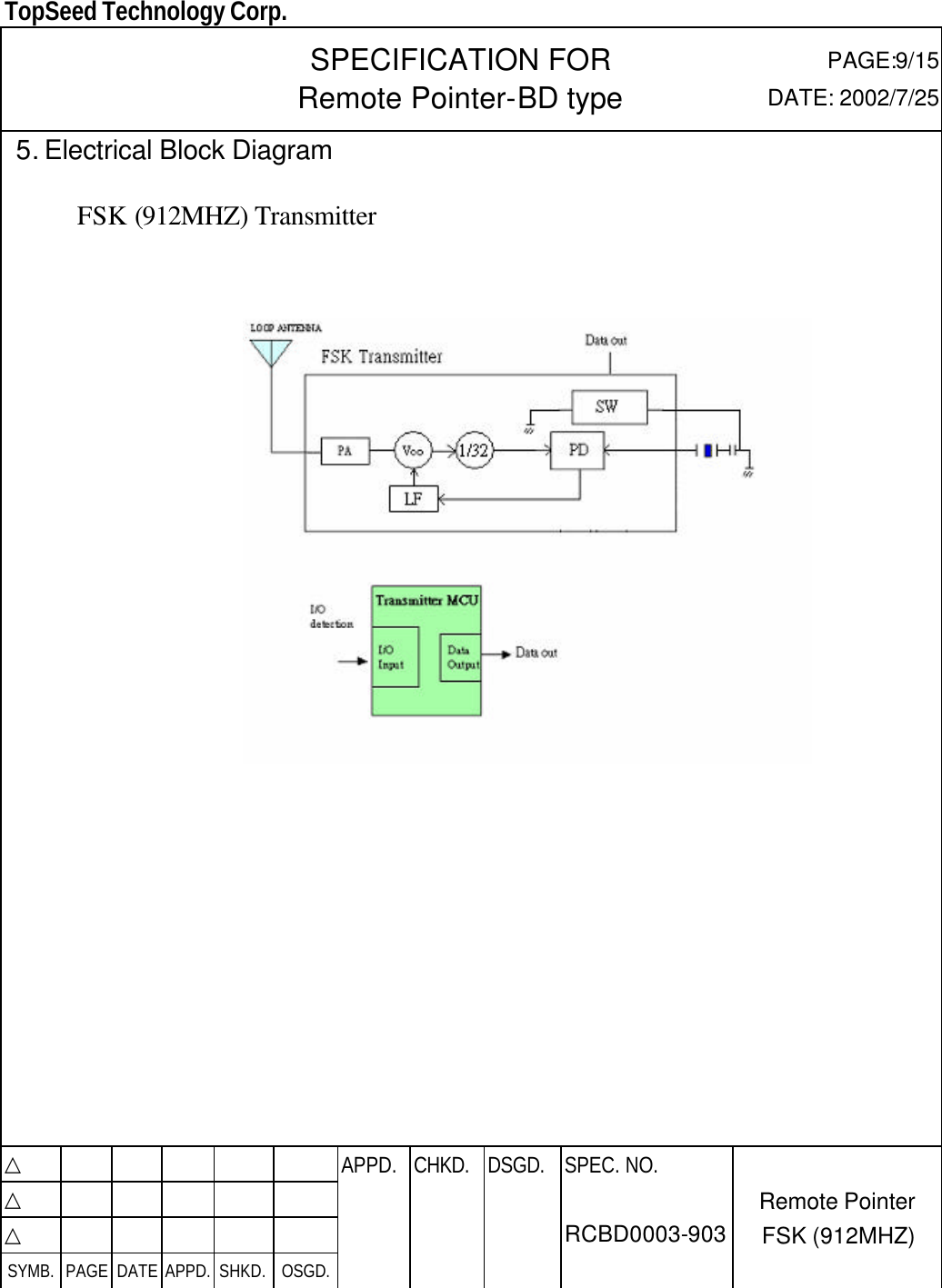  TopSeed Technology Corp.   SPECIFICATION FOR Remote Pointer-BD type PAGE:9/15 DATE: 2002/7/25  5. Electrical Block Diagram      FSK (912MHZ) Transmitter                                     △           APPD. CHKD. DSGD. △          △          SYMB. PAGE DATE APPD. SHKD. OSGD.      SPEC. NO.  RCBD0003-903 Remote Pointer FSK (912MHZ)  