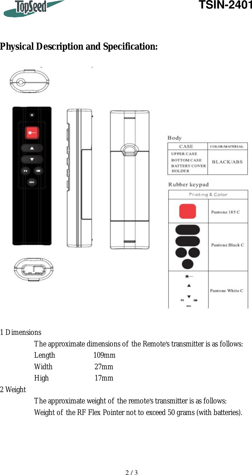   2 / 3   TSIN-2401    Physical Description and Specification:    1 Dimensions          The approximate dimensions of the Remote’s transmitter is as follows:          Length          109mm          Width           27mm          High            17mm 2 Weight          The approximate weight of the remote’s transmitter is as follows:          Weight of the RF Flex Pointer not to exceed 50 grams (with batteries).     