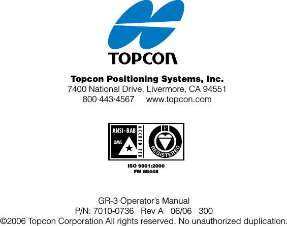 Topcon Positioning Systems, Inc.7400 National Drive, Livermore, CA 94551800∙443∙4567     www.topcon.comISO 9001:2000FM 68448GR-3 Operator’s ManualP/N: 7010-0736   Rev A   06/06   300©2006 Topcon Corporation All rights reserved. No unauthorized duplication.