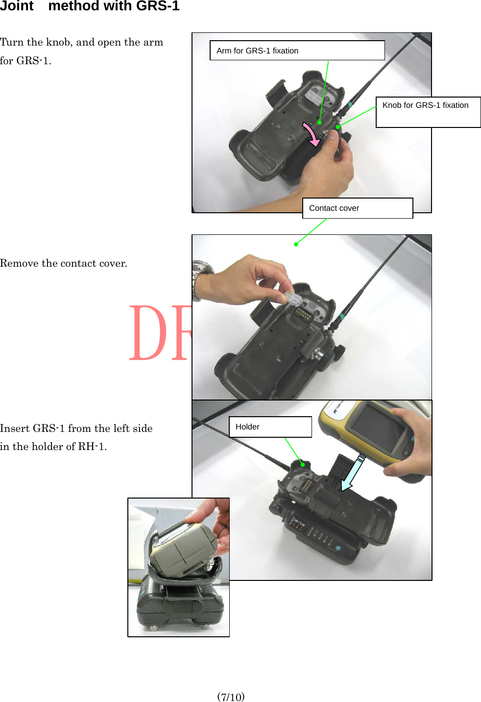  (7/10) Joint method with GRS-1  Turn the knob, and open the arm for GRS-1.           Remove the contact cover.         Insert GRS-1 from the left side in the holder of RH-1.   Holder Contact cover Knob for GRS-1 fixation Arm for GRS-1 fixation 