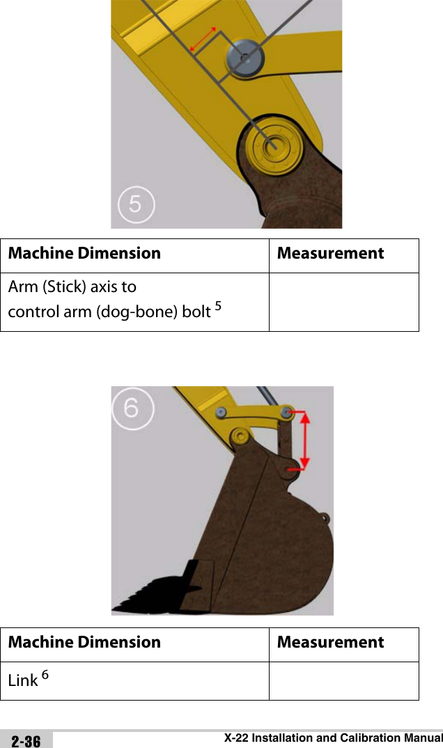 X-22 Installation and Calibration Manual2-36Machine Dimension MeasurementArm (Stick) axis to control arm (dog-bone) bolt 5Machine Dimension MeasurementLink 6
