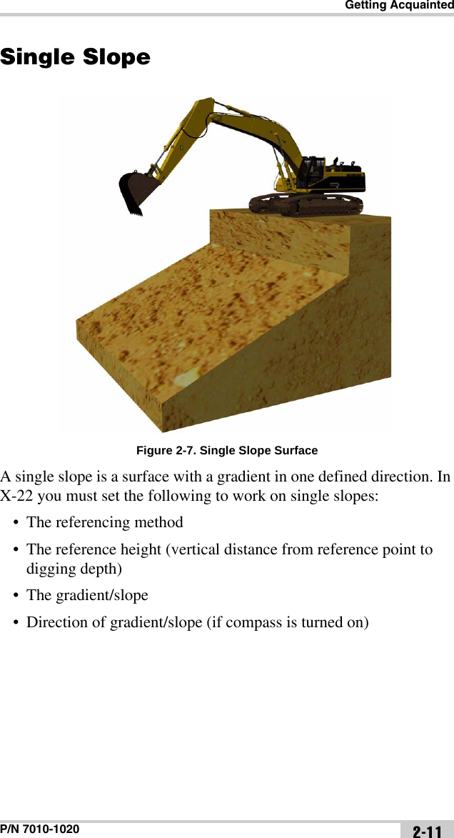 Getting AcquaintedP/N 7010-1020 2-11Single SlopeFigure 2-7. Single Slope SurfaceA single slope is a surface with a gradient in one defined direction. In X-22 you must set the following to work on single slopes:• The referencing method• The reference height (vertical distance from reference point to digging depth)• The gradient/slope• Direction of gradient/slope (if compass is turned on)