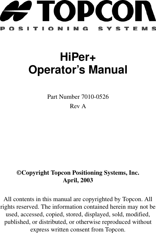HiPer+Operator’s ManualPart Number 7010-0526Rev A©Copyright Topcon Positioning Systems, Inc. April, 2003All contents in this manual are copyrighted by Topcon. All rights reserved. The information contained herein may not be used, accessed, copied, stored, displayed, sold, modified, published, or distributed, or otherwise reproduced without express written consent from Topcon.