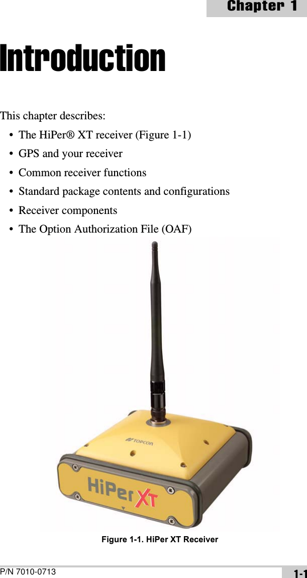 P/N 7010-0713Chapter 11-1IntroductionThis chapter describes:• The HiPer® XT receiver (Figure 1-1)• GPS and your receiver• Common receiver functions• Standard package contents and configurations• Receiver components• The Option Authorization File (OAF) Figure 1-1. HiPer XT Receiver