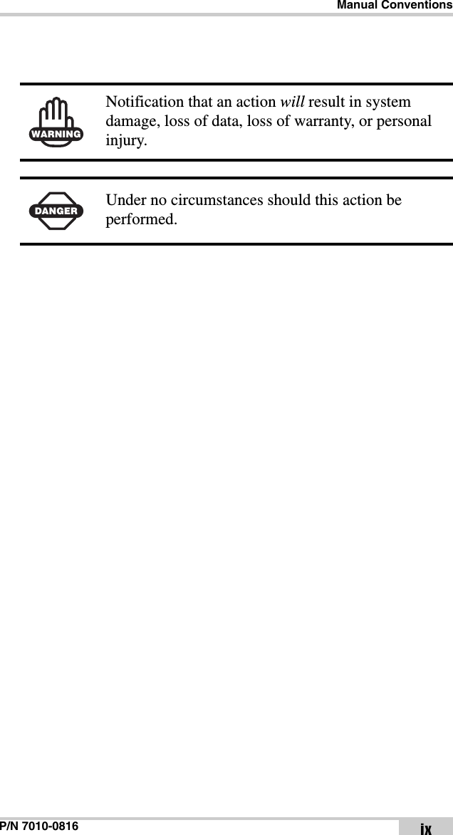 Manual ConventionsP/N 7010-0816 ix WARNINGNotification that an action will result in system damage, loss of data, loss of warranty, or personal injury.DANGERUnder no circumstances should this action be performed.