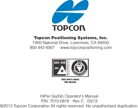 Topcon Positioning Systems, Inc.7400 National Drive, Livermore, CA 94550800∙443∙4567     www.topconpositioning.comISO 9001:2000FM 68448HiPer Ga/Gb Operator’s ManualP/N: 7010-0816   Rev C   03/13   ©2013 Topcon Corporation All rights reserved. No unauthorized duplication.
